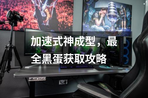 加速式神成型,最全黑蛋获取攻略-第1张-游戏信息-龙启网