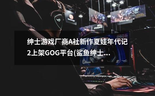 绅士游戏厂商A社新作夏娃年代记2上架GOG平台(鲨鱼绅士游-第1张-游戏信息-龙启网