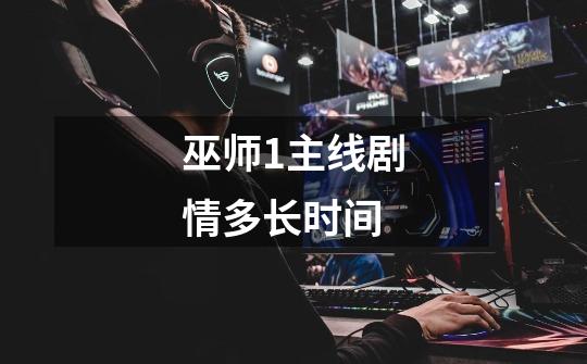 巫师1主线剧情多长时间-第1张-游戏信息-龙启网