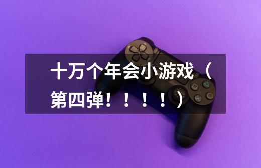 十万个年会小游戏(第四弹!!!!)-第1张-游戏信息-龙启网