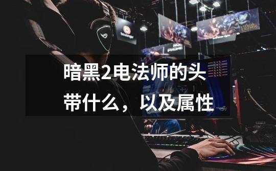暗黑2电法师的头带什么，以及属性-第1张-游戏信息-龙启网