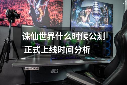 诛仙世界什么时候公测 正式上线时间分析-第1张-游戏信息-龙启网