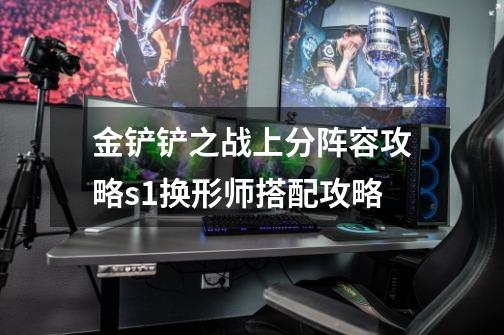 金铲铲之战上分阵容攻略s1换形师搭配攻略-第1张-游戏信息-龙启网
