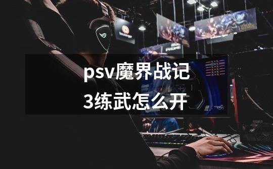 psv魔界战记3练武怎么开-第1张-游戏信息-龙启网