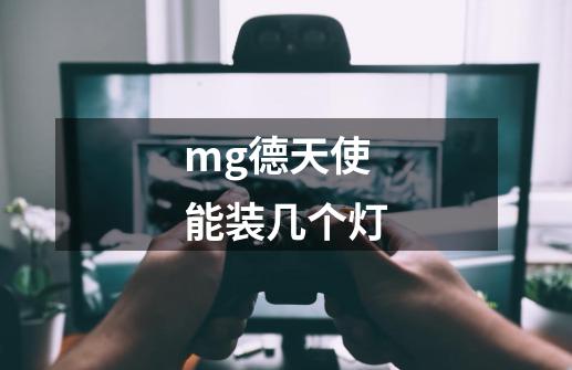 mg德天使 能装几个灯-第1张-游戏信息-龙启网