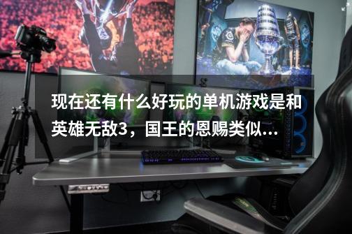现在还有什么好玩的单机游戏是和英雄无敌3,国王的恩赐类似的游戏。-第1张-游戏信息-龙启网