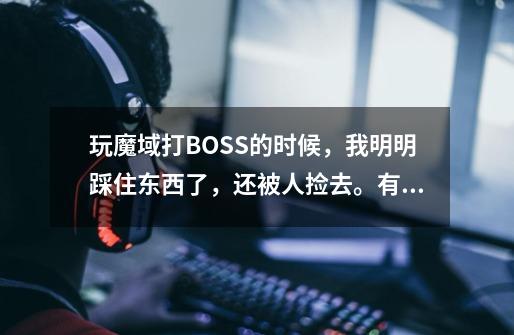 玩魔域打BOSS的时候，我明明踩住东西了，还被人捡去。有这样的挂么-第1张-游戏信息-龙启网