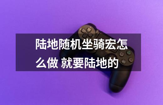 陆地随机坐骑宏怎么做 就要陆地的-第1张-游戏信息-龙启网