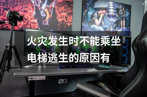 火灾发生时不能乘坐电梯逃生的原因有-第1张-游戏信息-龙启网