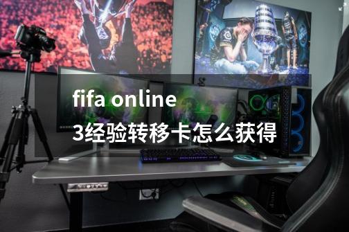 fifa online3经验转移卡怎么获得-第1张-游戏信息-龙启网