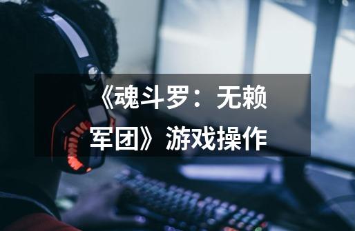 《魂斗罗：无赖军团》游戏操作-第1张-游戏信息-龙启网