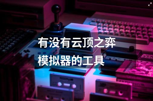 有没有云顶之弈模拟器的工具-第1张-游戏信息-龙启网