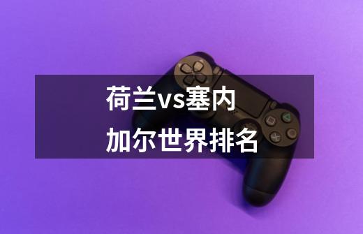 荷兰vs塞内加尔世界排名-第1张-游戏信息-龙启网