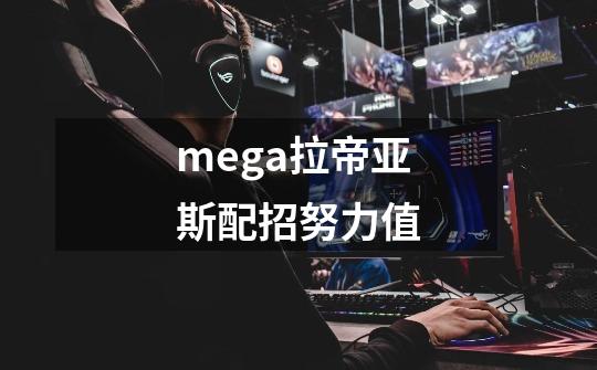 mega拉帝亚斯配招努力值-第1张-游戏信息-龙启网