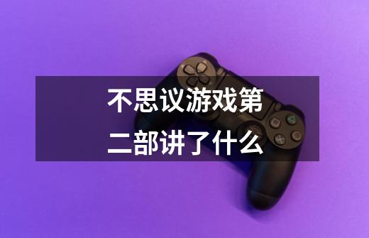 不思议游戏第二部讲了什么-第1张-游戏信息-龙启网