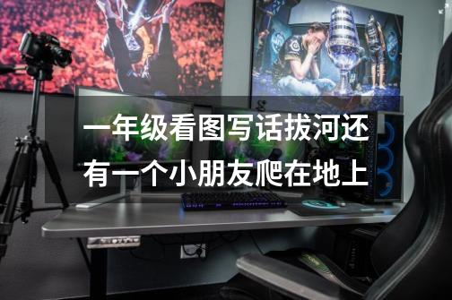 一年级看图写话拔河还有一个小朋友爬在地上-第1张-游戏信息-龙启网