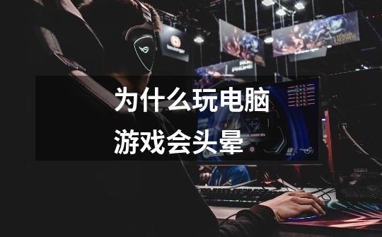 为什么玩电脑游戏会头晕-第1张-游戏信息-龙启网