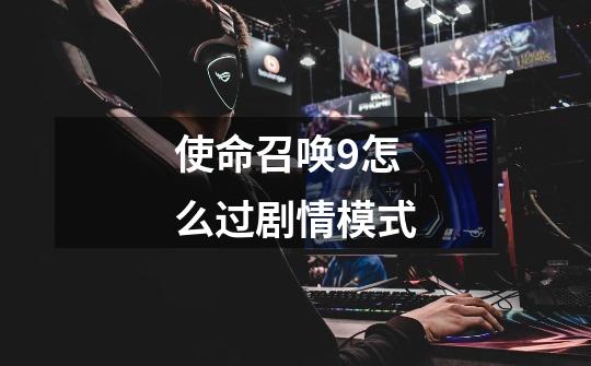 使命召唤9怎么过剧情模式-第1张-游戏信息-龙启网