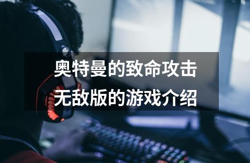 奥特曼的致命攻击无敌版的游戏介绍-第1张-游戏信息-龙启网