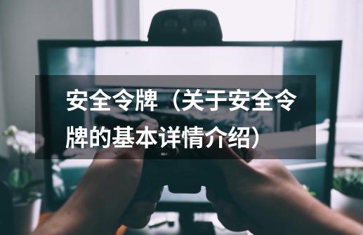 安全令牌(关于安全令牌的基本详情介绍)-第1张-游戏信息-龙启网