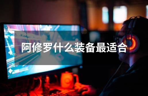 阿修罗什么装备最适合-第1张-游戏信息-龙启网