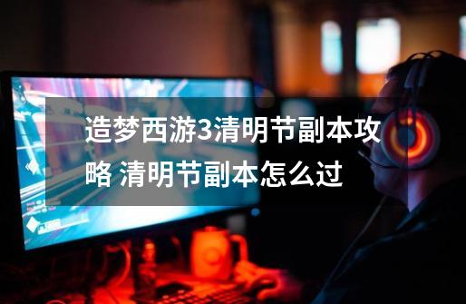 造梦西游3清明节副本攻略 清明节副本怎么过-第1张-游戏信息-龙启网