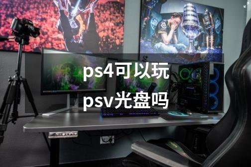 ps4可以玩psv光盘吗-第1张-游戏信息-龙启网