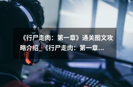 《行尸走肉:第一章》通关图文攻略介绍_《行尸走肉:第一章》通关图文攻略是什么-第1张-游戏信息-龙启网
