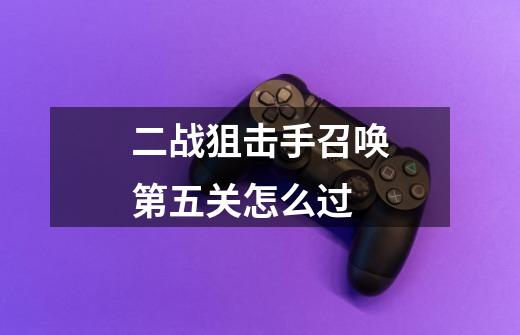 二战狙击手召唤第五关怎么过-第1张-游戏信息-龙启网