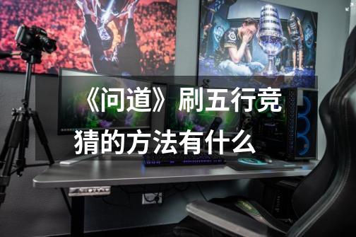 《问道》刷五行竞猜的方法有什么-第1张-游戏信息-龙启网