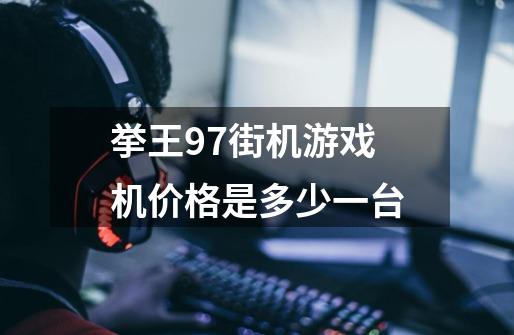 挙王97街机游戏机价格是多少一台-第1张-游戏信息-龙启网