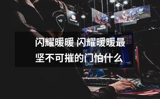 闪耀暖暖 闪耀暖暖最坚不可摧的门怕什么-第1张-游戏信息-龙启网