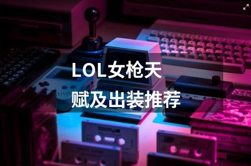 LOL女枪天赋及出装推荐-第1张-游戏信息-龙启网