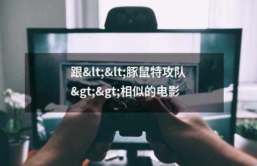 跟<<豚鼠特攻队>>相似的电影-第1张-游戏信息-龙启网