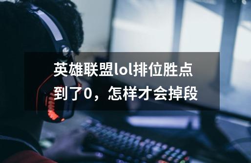 英雄联盟lol排位胜点到了0,怎样才会掉段-第1张-游戏信息-龙启网