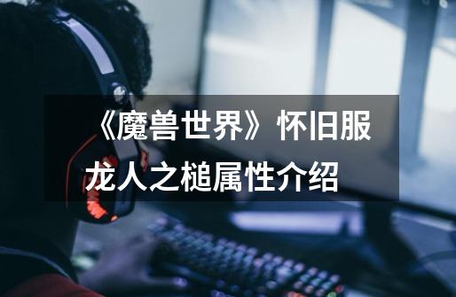 《魔兽世界》怀旧服龙人之槌属性介绍-第1张-游戏信息-龙启网