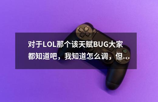 对于LOL那个该天赋BUG大家都知道吧,我知道怎么调,但是现在不敢,一怕封号,2是怕别人记住ID,-第1张-游戏信息-龙启网