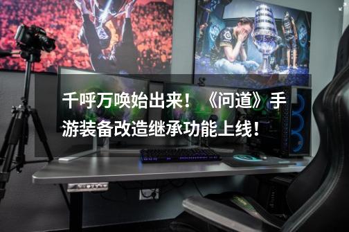千呼万唤始出来!《问道》手游装备改造继承功能上线!-第1张-游戏信息-龙启网