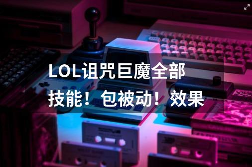 LOL诅咒巨魔全部技能!包被动!效果-第1张-游戏信息-龙启网