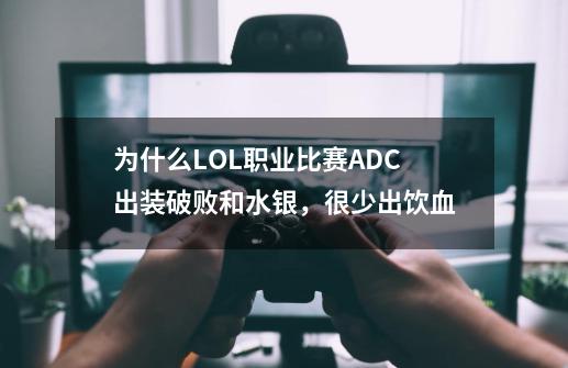 为什么LOL职业比赛ADC出装破败和水银,很少出饮血-第1张-游戏信息-龙启网