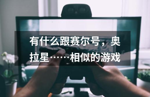 有什么跟赛尔号，奥拉星……相似的游戏-第1张-游戏信息-龙启网