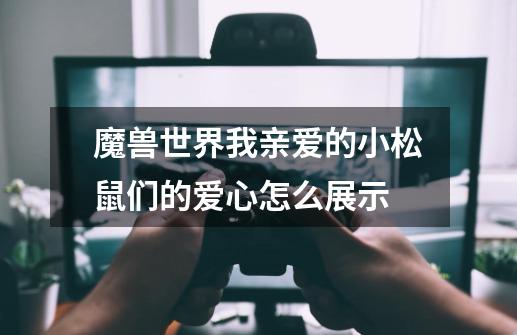 魔兽世界我亲爱的小松鼠们的爱心怎么展示-第1张-游戏信息-龙启网