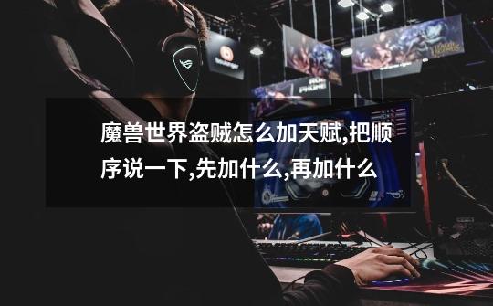 魔兽世界盗贼怎么加天赋,把顺序说一下,先加什么,再加什么-第1张-游戏信息-龙启网
