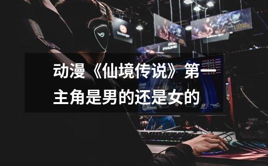 动漫《仙境传说》第一主角是男的还是女的-第1张-游戏信息-龙启网