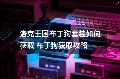 洛克王国布丁狗套装如何获取 布丁狗获取攻略-第1张-游戏信息-龙启网