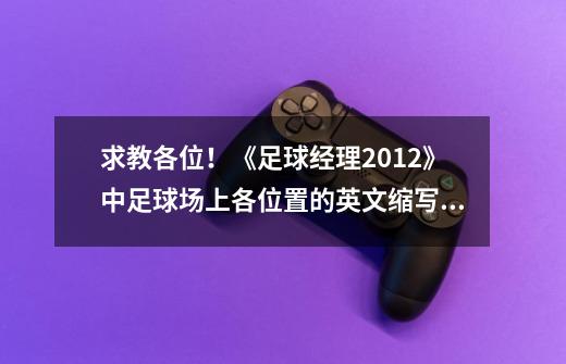 求教各位!《足球经理2012》中足球场上各位置的英文缩写!-第1张-游戏信息-龙启网