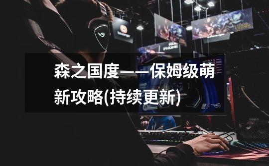 森之国度——保姆级萌新攻略(持续更新)-第1张-游戏信息-龙启网