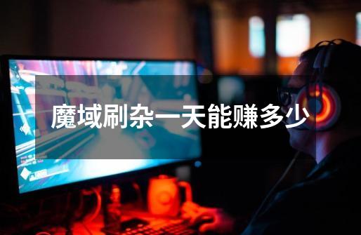 魔域刷杂一天能赚多少-第1张-游戏信息-龙启网