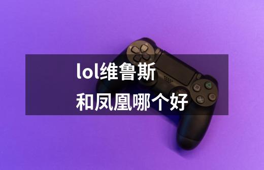 lol维鲁斯和凤凰哪个好-第1张-游戏信息-龙启网