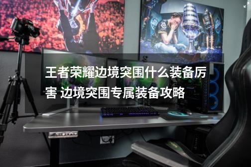 王者荣耀边境突围什么装备厉害 边境突围专属装备攻略-第1张-游戏信息-龙启网